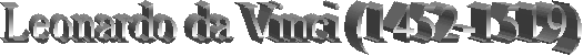 Leonardo da Vinci (1452-1519) 