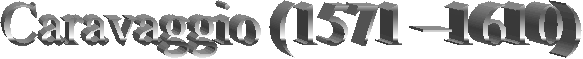 Caravaggio (1571 �1610) 